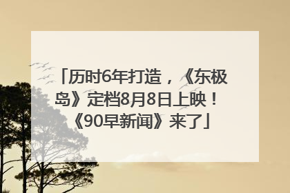 历时6年打造，《东极岛》定档8月8日上映！《90早新闻》来了